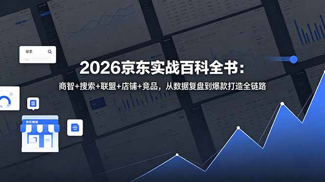 （18787期）2026京东实战百科全书：商智+搜索+联盟+店铺+竞品，从数据复盘到爆款打造全链路-翌晨科技网