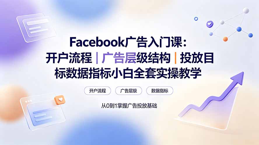 （19464期） Facebook广告入门课：开户流程｜广告层级结构｜投放目标数据指标小白全套实操教学-翌晨科技网