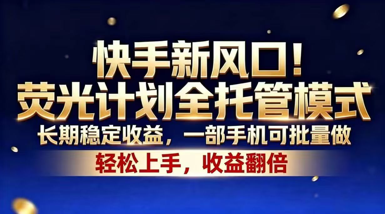 （18616期）快手新风口！荧光计划全托管模式，长期稳定收益，一部手机可批量做-翌晨科技网