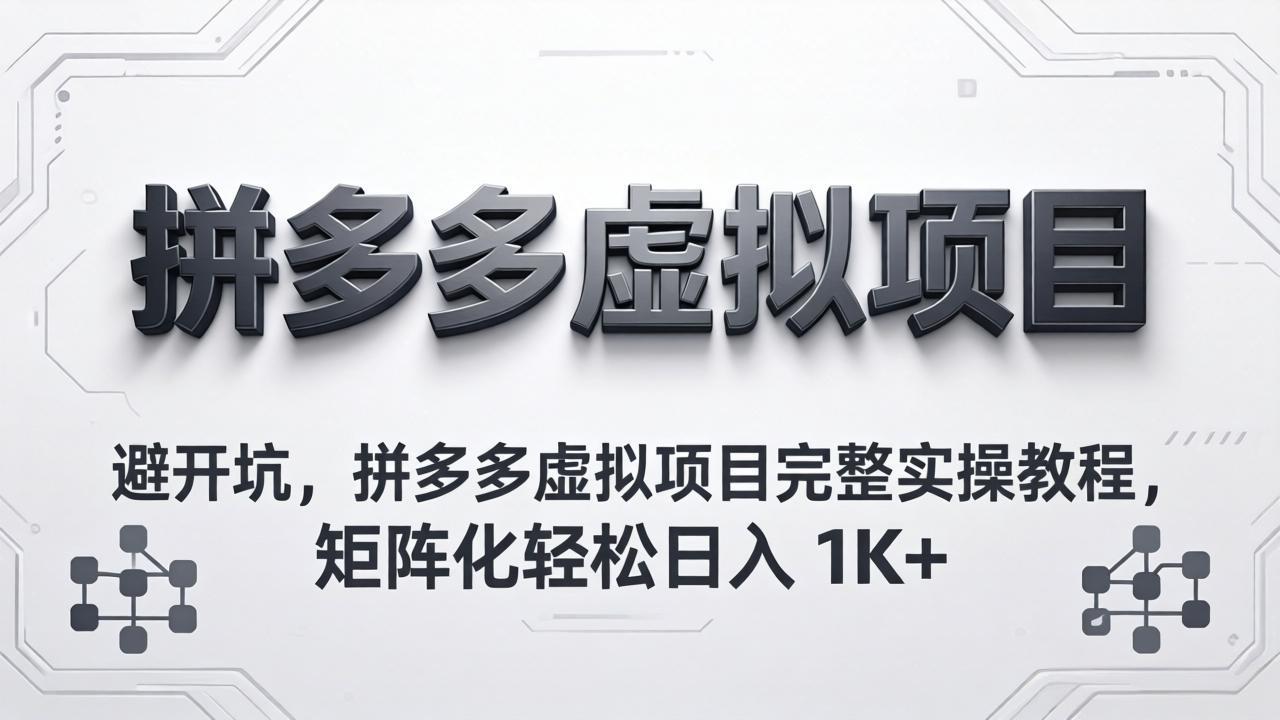（18067期）避开坑，拼多多虚拟项目完整实操教程，矩阵化轻松日入 1K+-翌晨科技网