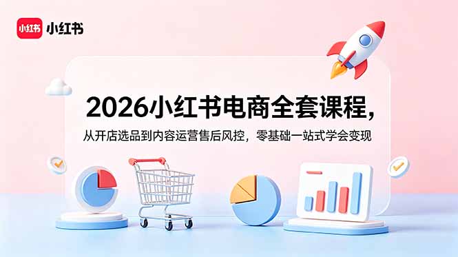 （18957期）2026小红书电商全套课程，从开店选品到内容运营售后风控，零基础一站式学会变现-翌晨科技网