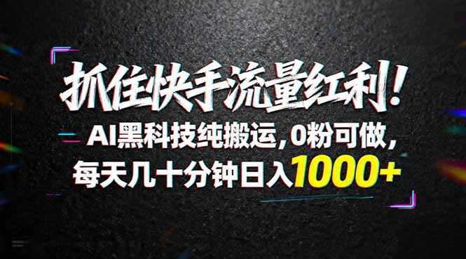 （18066期）抓住快手流量红利！AI黑科技纯搬运，0粉可做，每天几十分钟日入1000+-翌晨科技网