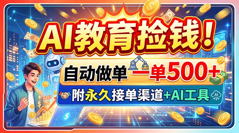 （20088期）AI教育捡钱！自动做单一单500+，附永久接单渠道+AI工具-翌晨科技网