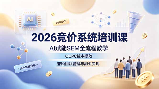 （19185期）2026竞价系统培训课，AI赋能SEM全流程教学，OCPC控本提效，兼顾团队管理与副业变现-翌晨科技网