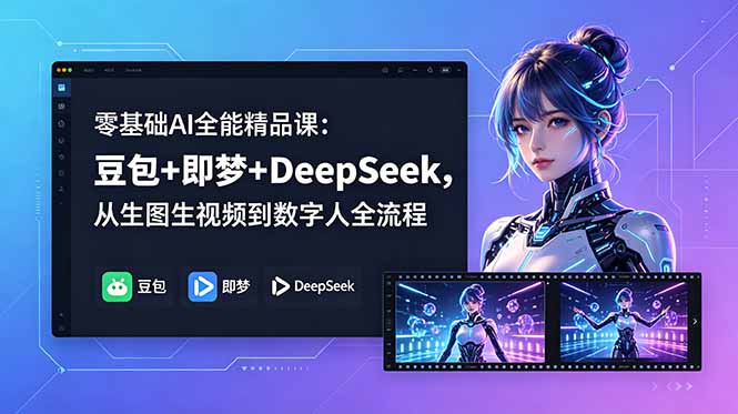 （18684期）零基础AI全能精品课：豆包+即梦+DeepSeek，从生图生视频到数字人全流程-翌晨科技网