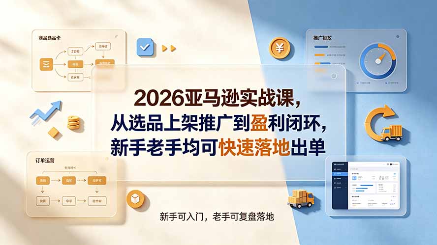 （19467期）2026亚马逊实战课，从选品上架推广到盈利闭环，新手老手均可快速落地出单-翌晨科技网