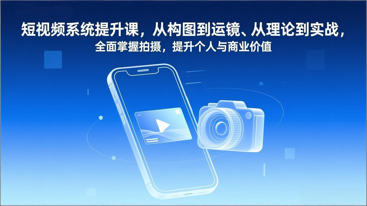 （17053期）短视频系统提升课，从构图到运镜、从理论到实战，全面掌握拍摄，提升个人与商业价值-翌晨科技网