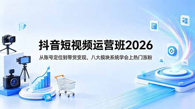 （18686期）抖音短视频运营班2026：从账号定位到带货变现，八大模块系统学会上热门涨粉-翌晨科技网