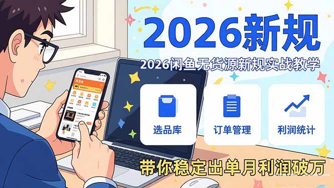 （17472期）2026闲鱼无货源新规实战教学，从零基础搭建账号到选品上架运营，带你稳定出单月利润破万-翌晨科技网