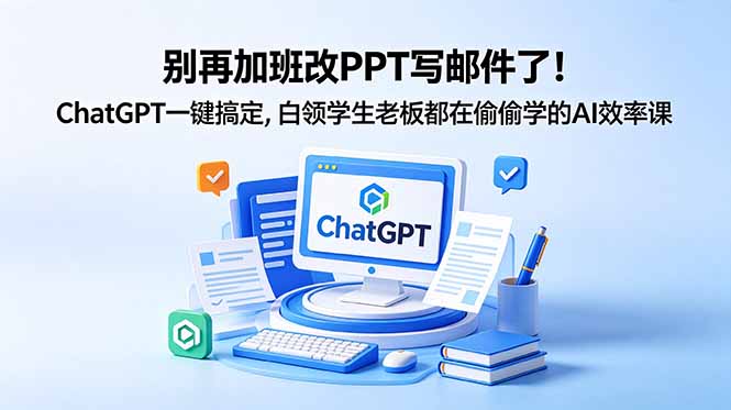 （18687期）别再加班改PPT写邮件了！ChatGPT一键搞定，白领学生老板都在偷偷学的AI效率课-翌晨科技网