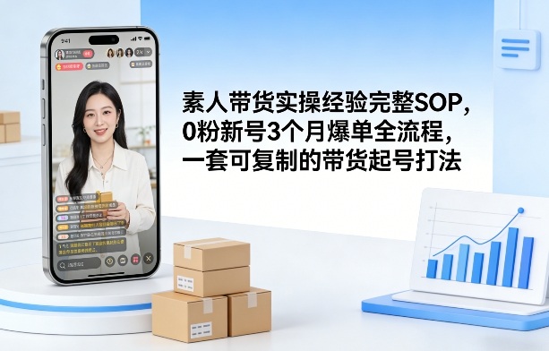 素人短视频带货实操经验完整SOP，0粉新号3个月爆单全流程，一套可复制的带货起号打法-翌晨科技网