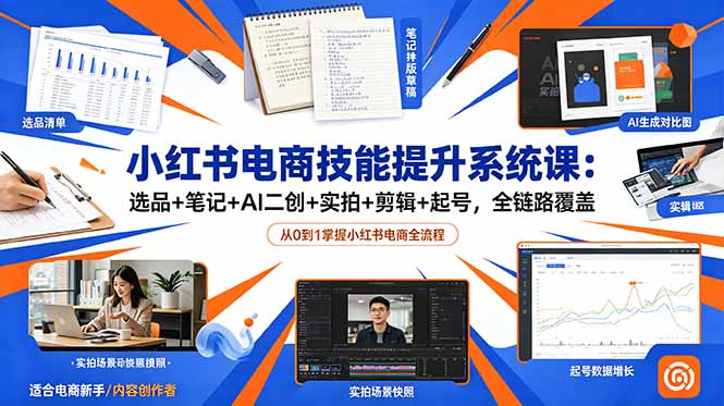 （18947期）小红书电商技能提升系统课：选品+笔记+AI二创+实拍+剪辑+起号，全链路覆盖-翌晨科技网