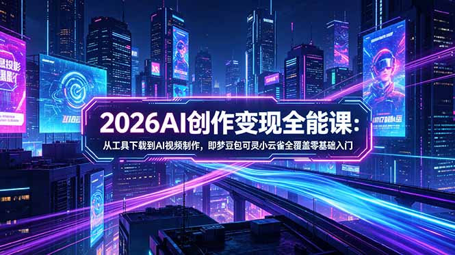 （18553期）2026AI创作变现全能课-更新5月：从工具下载到AI视频制作，即梦豆包可灵小云雀全覆盖零基础入门-翌晨科技网