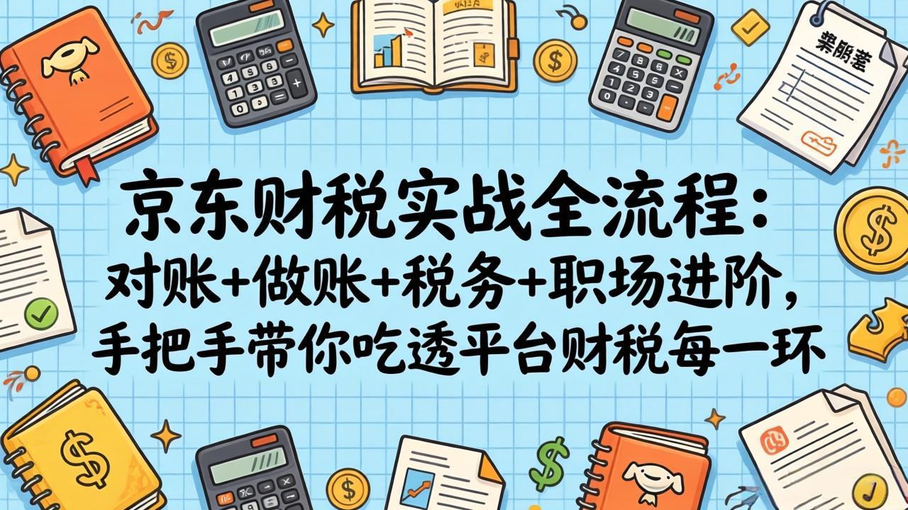 （17675期）京东财税实战全流程：对账+做账+税务+职场进阶，手把手带你吃透平台财税每一环-翌晨科技网