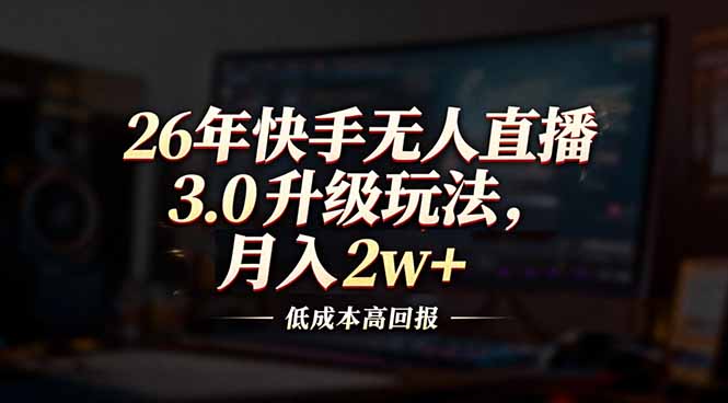 （17159期）26年快手无人直播3.0升级玩法，低成本高回报，月入2w+-翌晨科技网