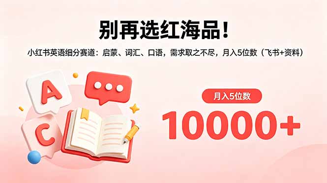 （18410期）别再选红海品！小红书英语细分赛道：启蒙、词汇、口语，需求取之不尽，月入5位数（飞书+资料）-翌晨科技网