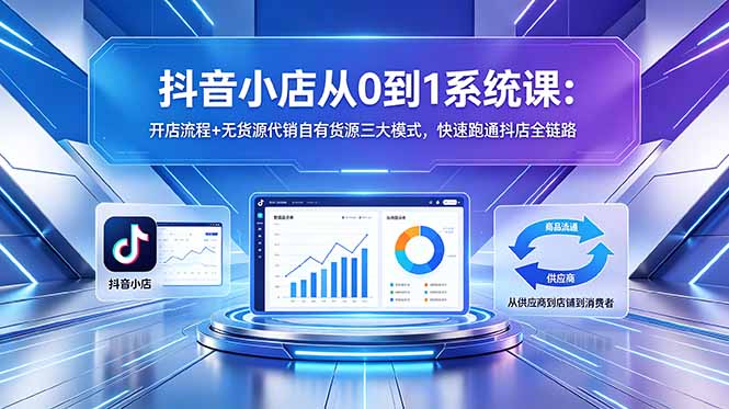 （18555期）抖音小店从0到1系统课：开店流程+无货源代销自有货源三大模式，快速跑通抖店全链路-翌晨科技网