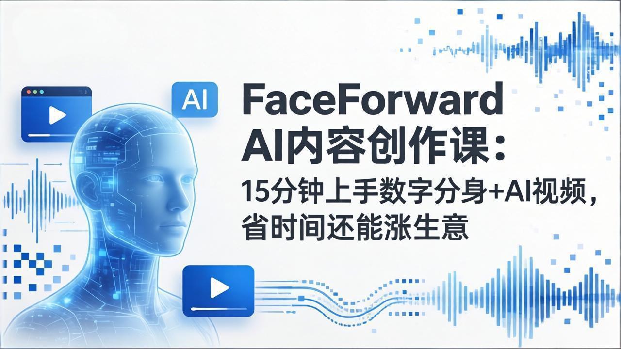 （17681期）FaceForward AI内容创作课：15分钟上手数字分身+AI视频，省时间还能涨生意-翌晨科技网