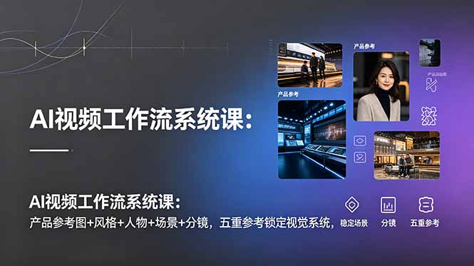 （19016期）AI视频工作流系统课：产品参考图+风格+人物+场景+分镜，五重参考锁定视觉系统，稳定产出高质量视频-翌晨科技网