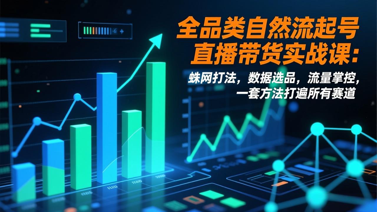 （17123期）全品类自然流起号直播带货实战课：蛛网打法，数据选品，流量掌控，一套方法打遍所有赛道-翌晨科技网