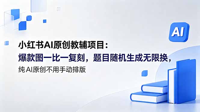 （18819期）小红书AI原创教辅项目 (更新)：爆款图一比一复刻，题目随机生成无限换，纯AI原创不用手动排版-翌晨科技网