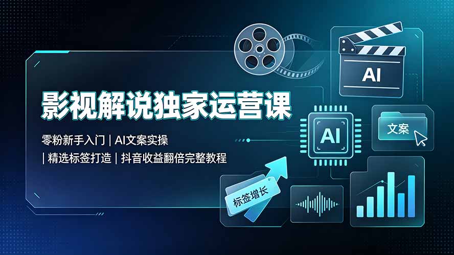 （19310期）影视解说独家运营课▪零粉新手入门｜AI文案实操｜精选标签打造｜抖音收益翻倍完整教程-翌晨科技网