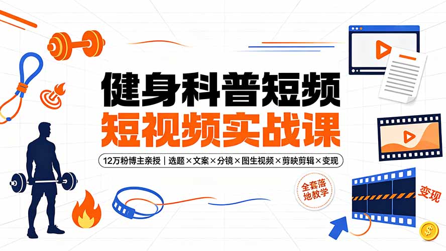 （19312期）健身科普短视频实战课-12万粉博主亲授｜选题×文案×分镜×图生视频×剪映剪辑×变现，全套落地教学-翌晨科技网