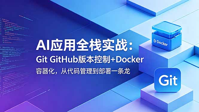 （18823期）AI应用全栈实战：Git GitHub版本控制+Docker容器化，从代码管理到部署一条龙-翌晨科技网