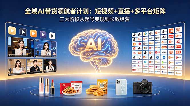 （18593期）全域AI带货领航者计划：短视频+直播+多平台矩阵，三大阶段从起号变现到长效经营-翌晨科技网