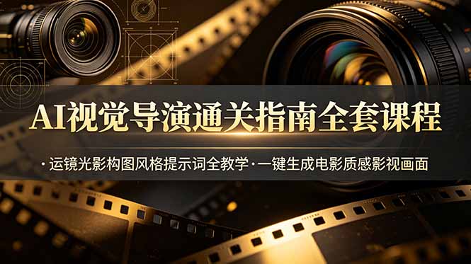（19077期）AI视觉导演通关指南全套课程，运镜光影构图风格提示词全教学，一键生成电影质感影视画面-翌晨科技网