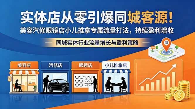 （18592期）实体店从零引爆同城客源！美容汽修眼镜店小儿推拿专属流量打法，持续盈利增收-翌晨科技网