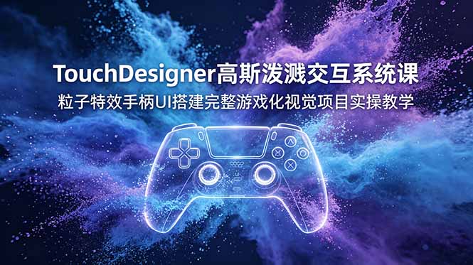 （19029期）TouchDesigner高斯泼溅交互系统课，粒子特效手柄UI搭建完整游戏化视觉项目实操教学-翌晨科技网