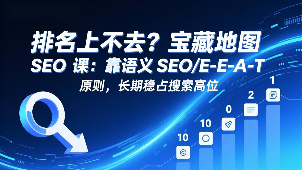 （17460期）排名上不去？宝藏地图 SEO 课：靠语义 SEO+E-E-A-T 原则，长期稳占搜索高位-翌晨科技网