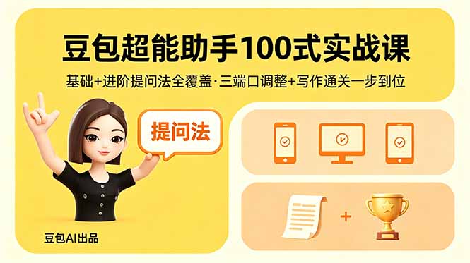（18413期）豆包超能助手100式实战课，基础+进阶提问法全覆盖，三端口调整+写作通关一步到位-翌晨科技网