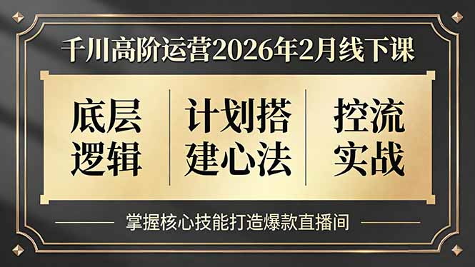 (17318期)千川高阶运营2026年2月线下课,底层逻辑、计划搭建心法、控流实战,掌握核心技能打造爆款直播间-翌晨科技网