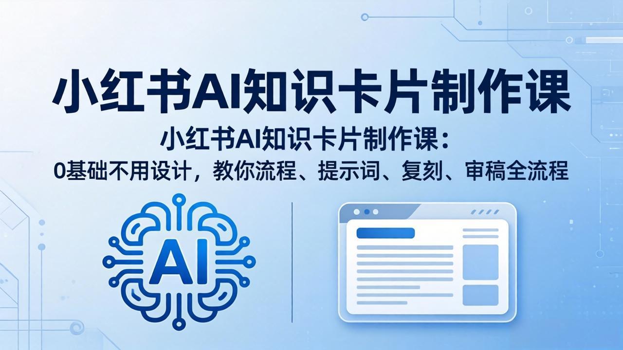 （18070期）小红书AI知识卡片制作课：0基础不用设计，教你流程、提示词、复刻、审稿全流程-翌晨科技网
