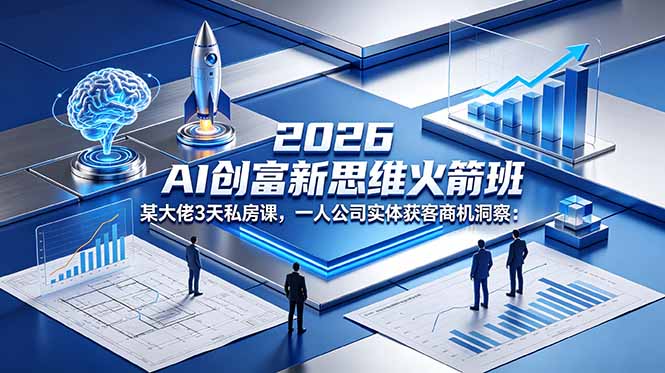 （18559期）2026 AI 创富新思维火箭班：某大佬3天私房课，一人公司实体获客商机洞察-翌晨科技网
