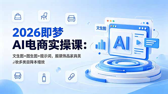 （18822期）2026即梦AI电商实操课：文生图+图生图+提示词，服装饰品家具美妆多类目降本增效-翌晨科技网