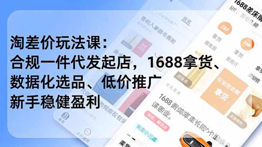 （18948期）淘差价玩法课：合规一件代发起店，1688拿货、数据化选品、低价推广，新手稳健盈利(更新6月)-翌晨科技网