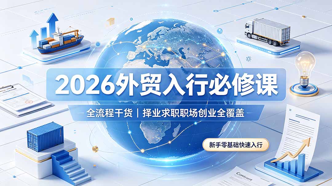 （19167期）2026外贸入行必修课｜全流程干货，择业求职职场创业全覆盖，新手零基础快速入行-翌晨科技网