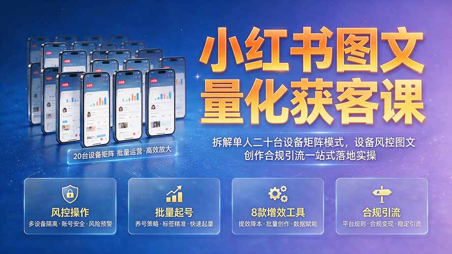 （19572期）小红书图文量化获客课｜拆解单人二十台设备矩阵模式，设备风控图文创作合规引流一站式落地实操-翌晨科技网