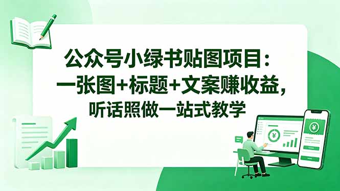 （18527期）公众号小绿书贴图项目：一张图+标题+文案赚收益，听话照做一站式教学-翌晨科技网
