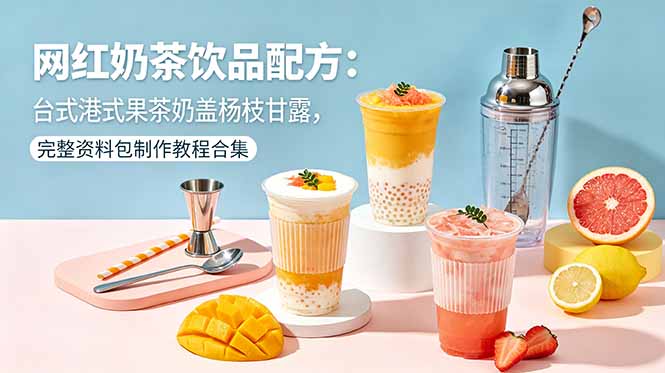 （18557期）网红奶茶饮品配方：台式港式果茶奶盖杨枝甘露，完整资料包制作教程合集-翌晨科技网