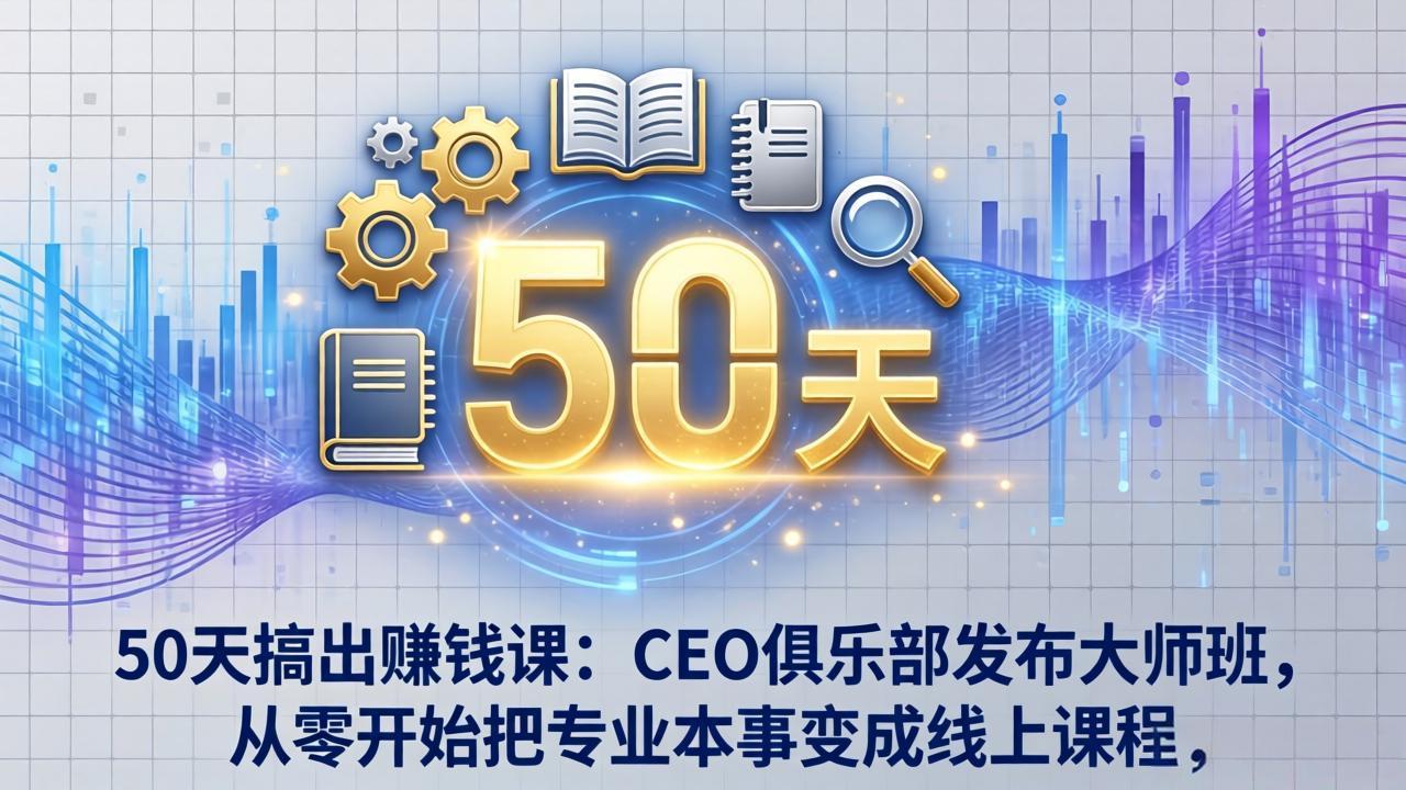 （17712期）50天搞出赚钱课：CEO俱乐部发布大师班，从零开始把专业本事变成线上课程-翌晨科技网
