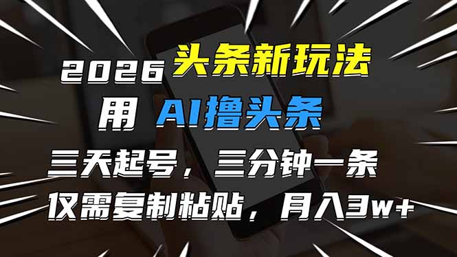 (17044期)2026最新头条玩法,用AI撸头条,3天必起号,3分钟1条,只需要复制粘贴,简单月入3W+-翌晨科技网