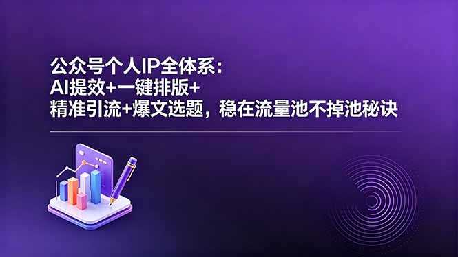 （18528期）公众号个人IP全体系：AI提效+一键排版+精准引流+爆文选题，稳在流量池不掉池秘诀-翌晨科技网