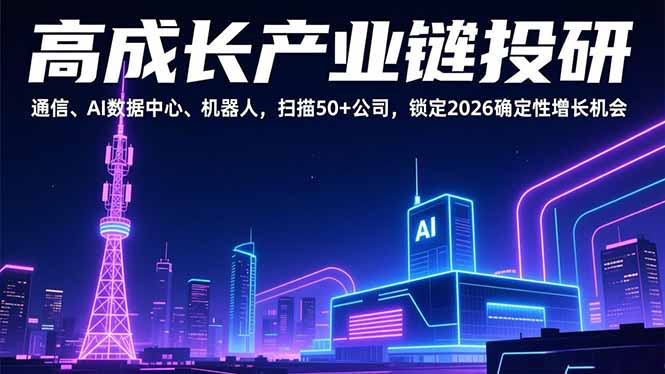 （17020期）高成长产业链投研，通信、AI数据中心、机器人，扫描50+公司，锁定2026确定性增长机会-翌晨科技网