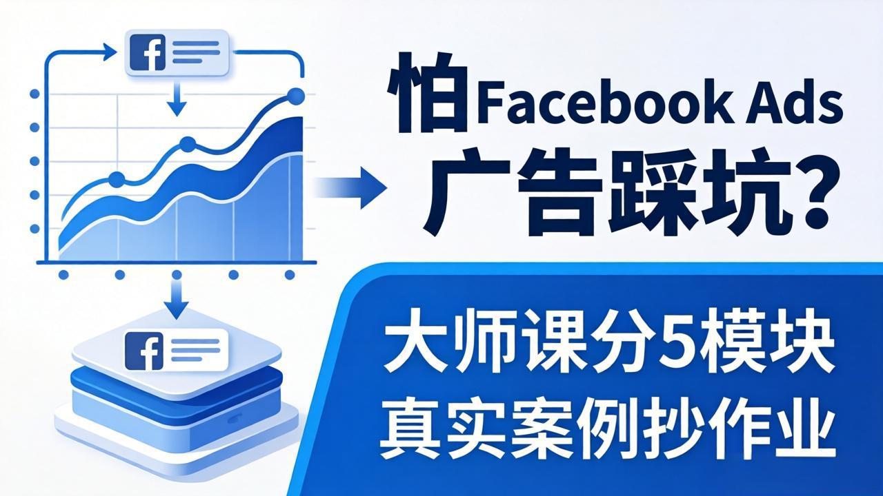 （18174期）怕 Facebook Ads 广告踩坑？大师课分 5 模块教你做广告、搞扩量，还带真实案例抄作业！-翌晨科技网
