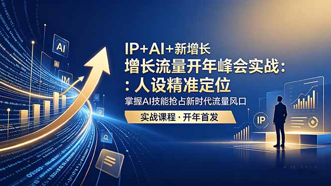 （18530期） IP+AI+新增长 流量开年 峰会实战：人设精准定位 掌握AI技能抢占新时代流量风口-翌晨科技网
