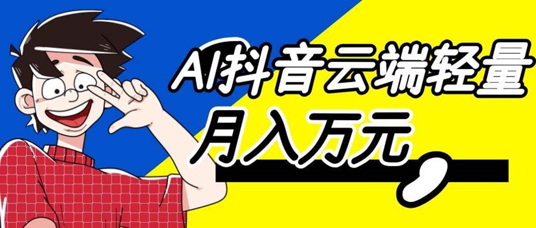 (20165期)利用AI实现抖音云端轻量,月入万元,任何人都可以做!-翌晨科技网